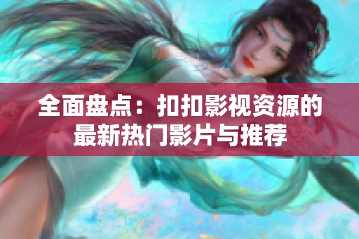 全面盘点：扣扣影视资源的最新热门影片与推荐