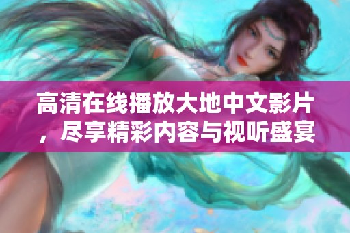 高清在线播放大地中文影片，尽享精彩内容与视听盛宴