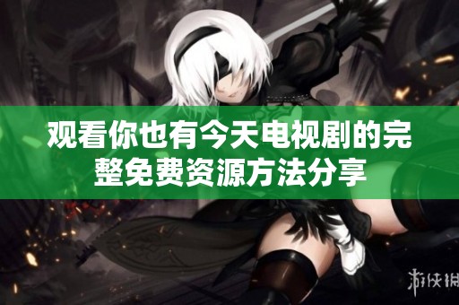 观看你也有今天电视剧的完整免费资源方法分享