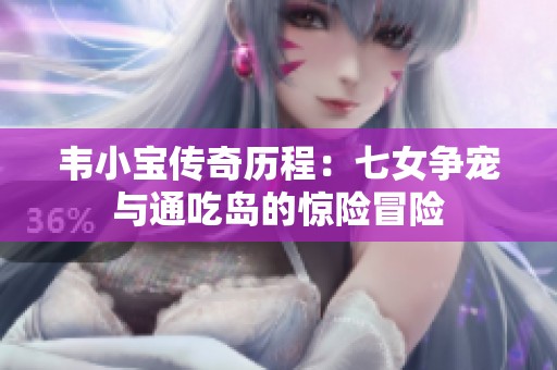 韦小宝传奇历程：七女争宠与通吃岛的惊险冒险