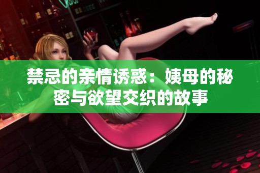 禁忌的亲情诱惑：姨母的秘密与欲望交织的故事