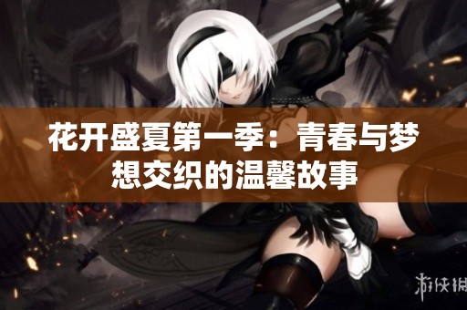 花开盛夏第一季：青春与梦想交织的温馨故事