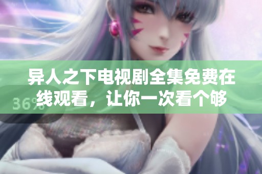 异人之下电视剧全集免费在线观看，让你一次看个够