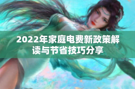 2022年家庭电费新政策解读与节省技巧分享