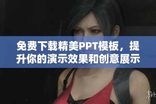 免费下载精美PPT模板，提升你的演示效果和创意展示