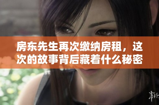 房东先生再次缴纳房租，这次的故事背后藏着什么秘密