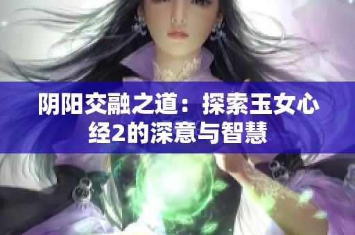 阴阳交融之道：探索玉女心经2的深意与智慧