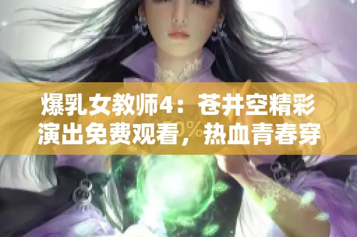 爆乳女教师4：苍井空精彩演出免费观看，热血青春穿越时光