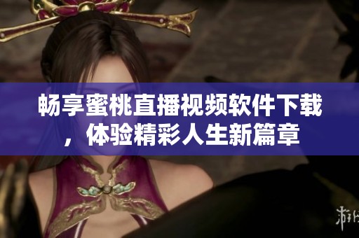 畅享蜜桃直播视频软件下载，体验精彩人生新篇章