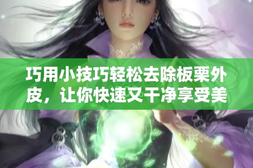 巧用小技巧轻松去除板栗外皮，让你快速又干净享受美味
