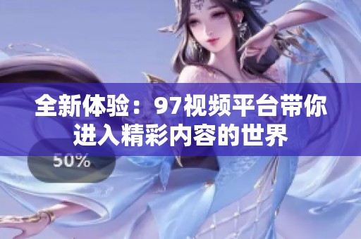 全新体验：97视频平台带你进入精彩内容的世界
