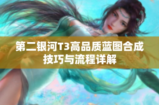 第二银河T3高品质蓝图合成技巧与流程详解