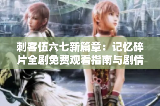 刺客伍六七新篇章：记忆碎片全剧免费观看指南与剧情解析