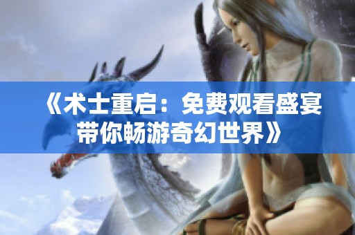 《术士重启：免费观看盛宴带你畅游奇幻世界》
