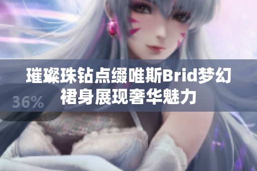 璀璨珠钻点缀唯斯Brid梦幻裙身展现奢华魅力