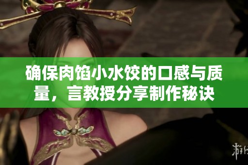 确保肉馅小水饺的口感与质量，言教授分享制作秘诀